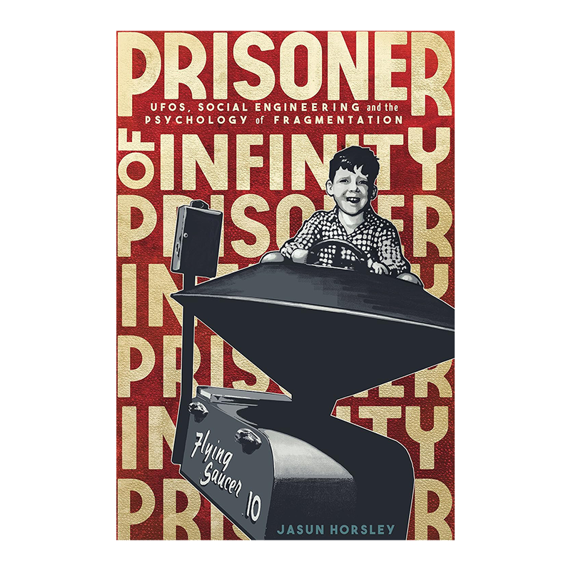 Prisoner of Infinity: Social Engineering, UFOs, and the Psychology of Fragmentation Kindle Edition by Jasun Horsley (Author)