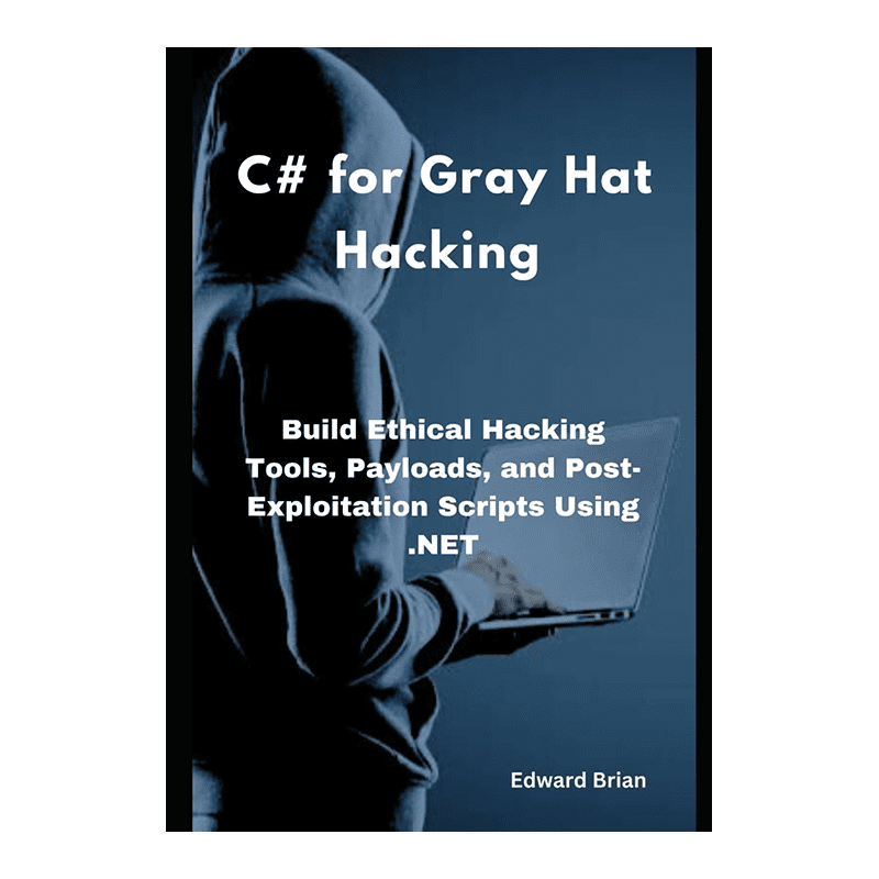 C# for Gray Hat Hacking: Build Ethical Hacking Tools, Payloads, and Post-Exploitation Scripts Using .NET by Edward Brian (Author)