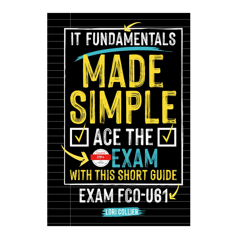 IT Fundamentals Made Easy: Ace the CompTIA ITF+ Exam: with this Short Guide Exam FCO-U61 by Lori Collier (Author), Kostis Pavlou (Illustrator)