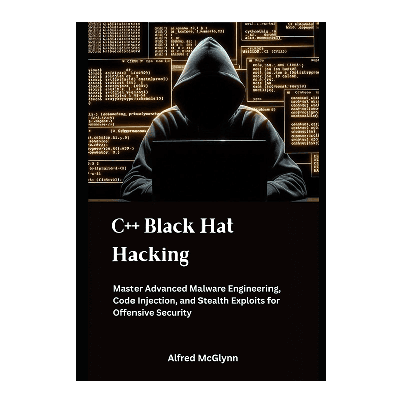 C++ Black Hat Hacking: Master Advanced Malware Engineering, Code Injection, and Stealth Exploits for Offensive Security (Black Hat Hacking Practical Guides) by Alfred McGlynn (Author)