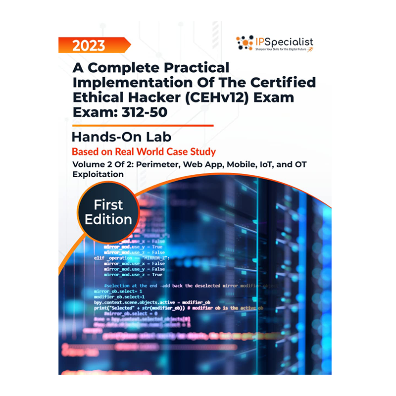 A Complete Practical Implementation of the Certified Ethical Hacker (CEHv12) Exam: 312-50-Hands-On Labs Volume 2 of 2: Perimeter, Web app, Mobile, IoT, & OT Exploitation: 1st Edition - 2023 by IP Specialist (Author)
