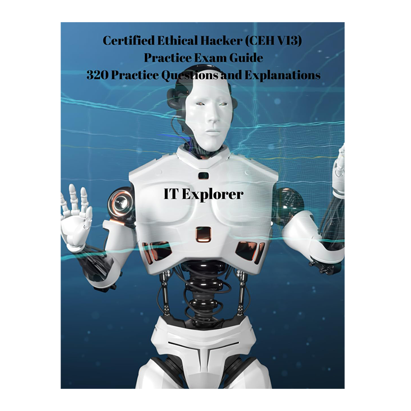 Certified Ethical Hacker (CEH V13) Practice Exam Guide 320 Practice Questions and Explanations by IT Explorer (Author)