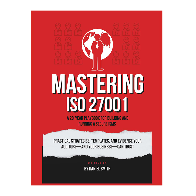Mastering ISO 27001: A 20-Year Playbook for Building and Running a Secure ISMS: Practical strategies, templates, and evidence your auditors—and your business— can trust (ISO 27001 BOOKS) by Daniel Smith (Author)