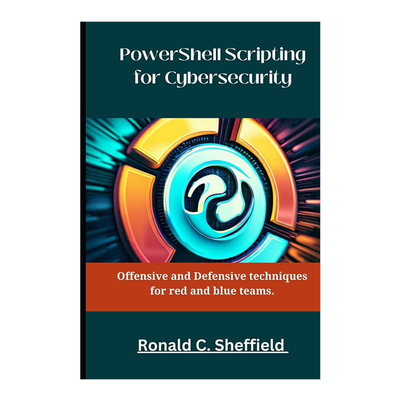 Powershell Scripting For Cybersecurity: Offensive and Defensive techniques for red and blue teams by Ronald C. Sheffield (Author)