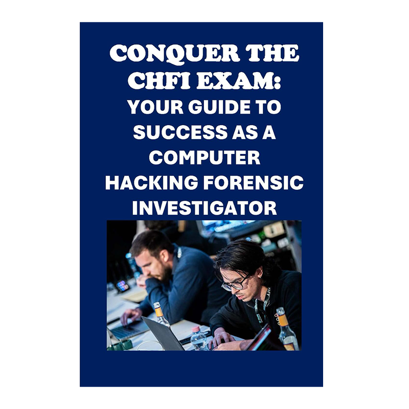 Conquer the CHFI Exam: Your Guide to Success as a Computer Hacking Forensic Investigator (Cybersecurity Exams) by Philip Martin McCaulay (Author)